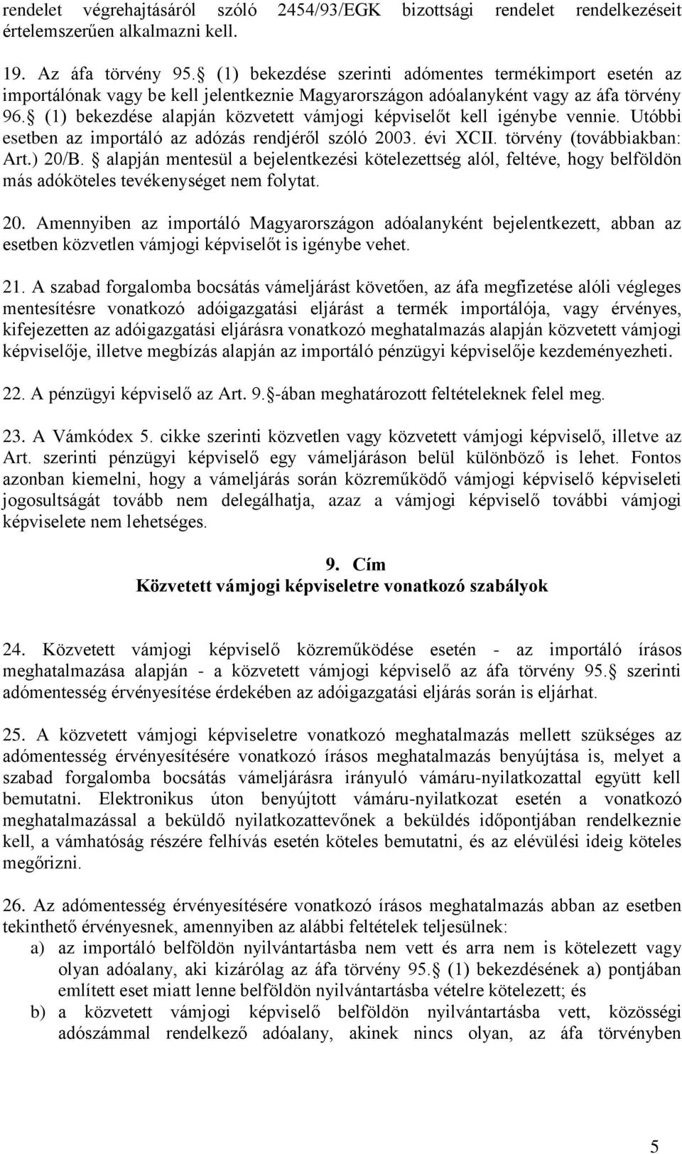 (1) bekezdése alapján közvetett vámjogi képviselőt kell igénybe vennie. Utóbbi esetben az importáló az adózás rendjéről szóló 2003. évi XCII. törvény (továbbiakban: Art.) 20/B.