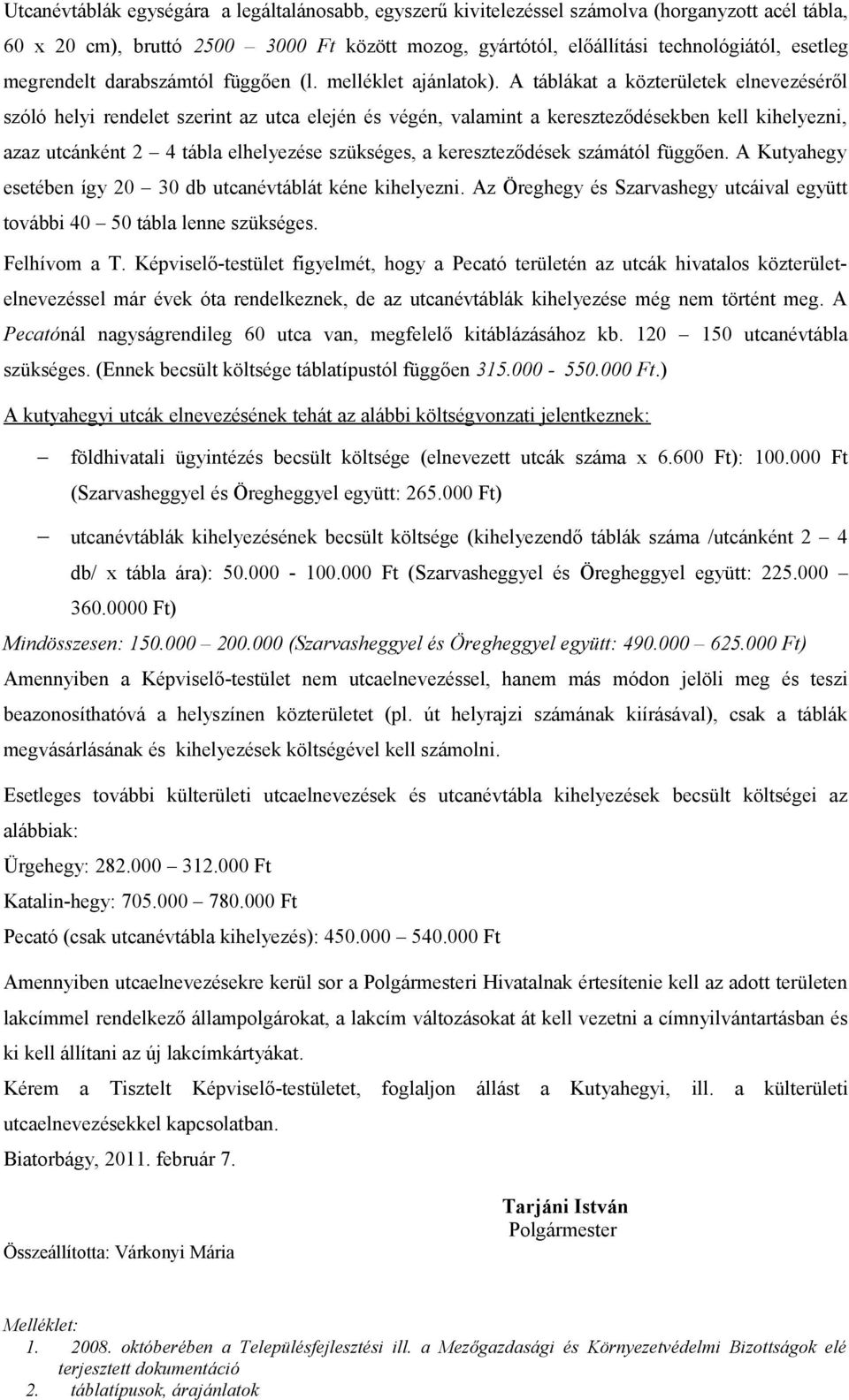 A táblákat a közterületek elnevezéséről szóló helyi rendelet szerint az utca elején és végén, valamint a kereszteződésekben kell kihelyezni, azaz utcánként 2 4 tábla elhelyezése szükséges, a