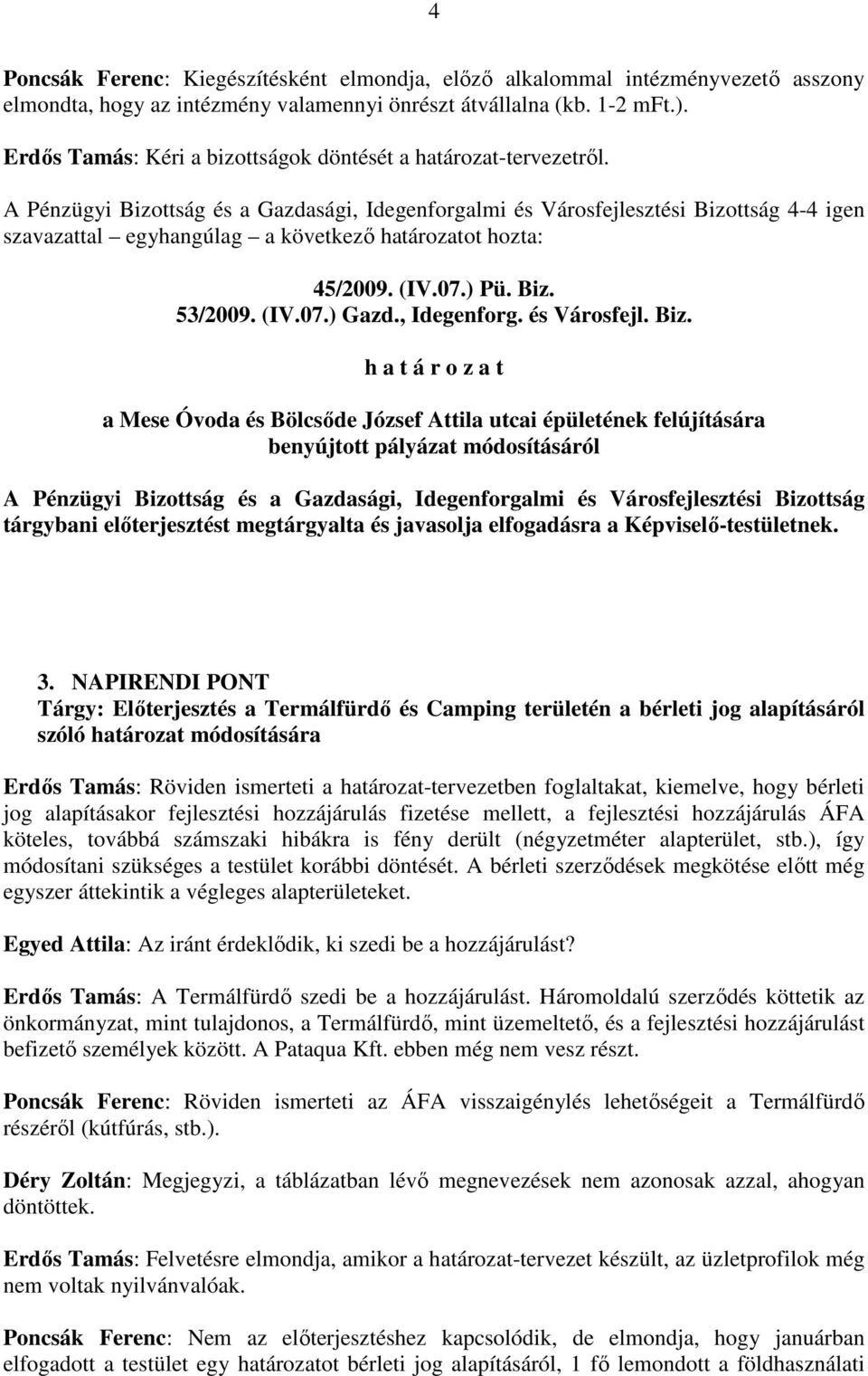 A Pénzügyi Bizottság és a Gazdasági, Idegenforgalmi és Városfejlesztési Bizottság 4-4 igen szavazattal egyhangúlag a következı határozatot hozta: 45/2009. (IV.07.) Pü. Biz. 53/2009. (IV.07.) Gazd.