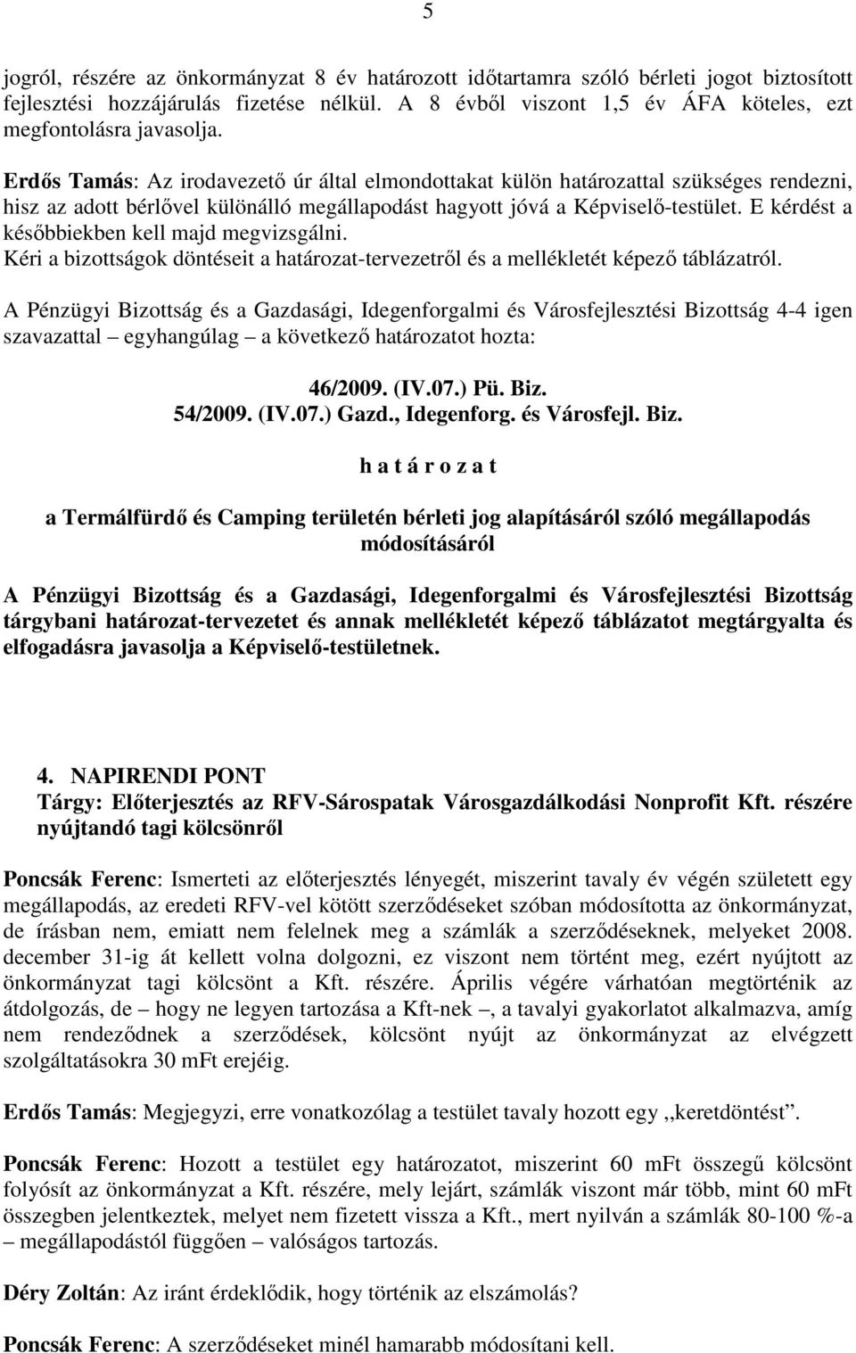 Erdıs Tamás: Az irodavezetı úr által elmondottakat külön határozattal szükséges rendezni, hisz az adott bérlıvel különálló megállapodást hagyott jóvá a Képviselı-testület.