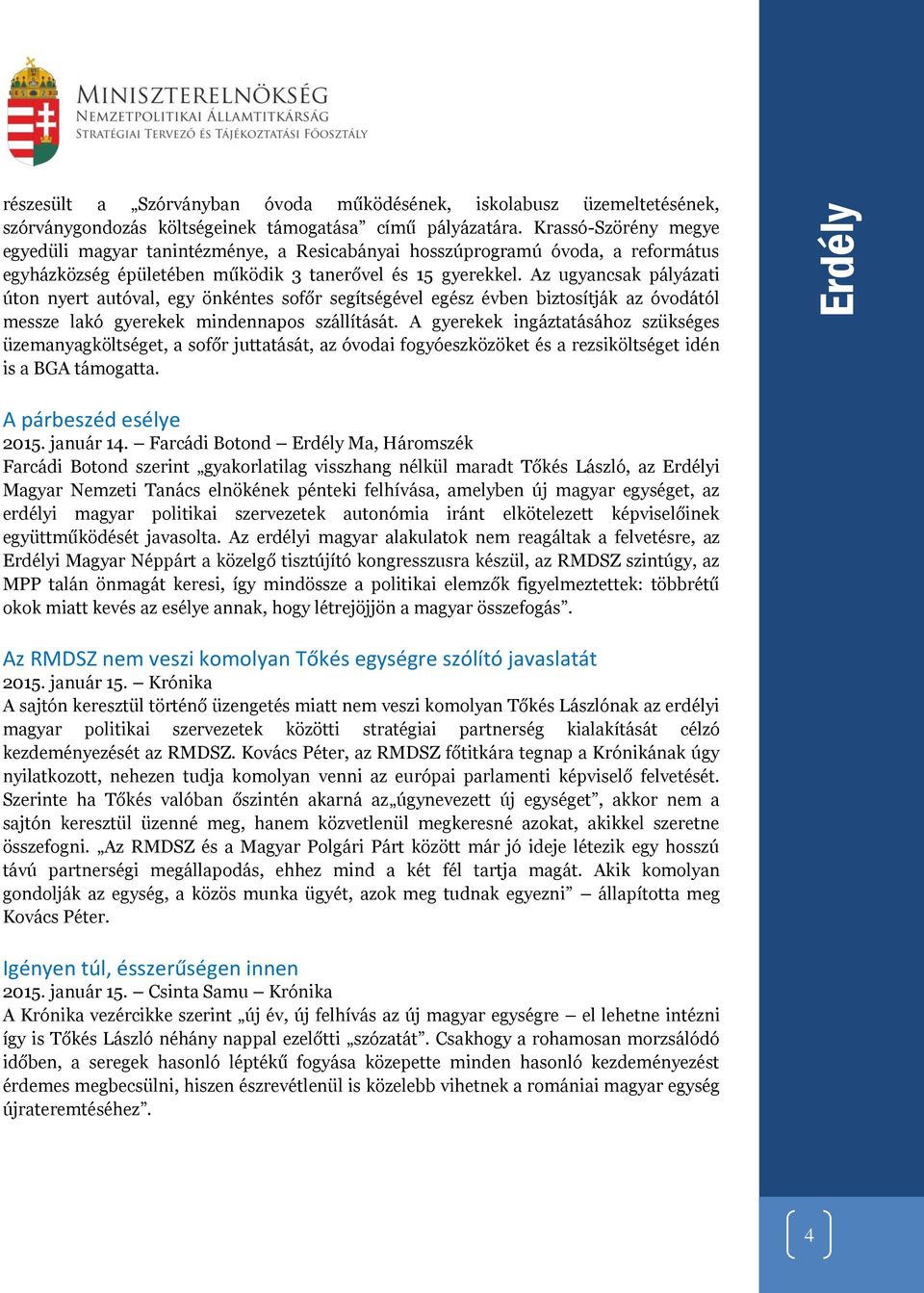 Az ugyancsak pályázati úton nyert autóval, egy önkéntes sofőr segítségével egész évben biztosítják az óvodától messze lakó gyerekek mindennapos szállítását.