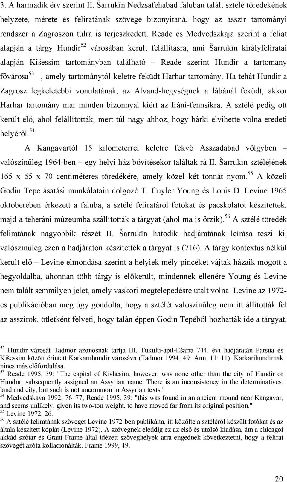 Reade és Medvedszkaja szerint a feliat alapján a tárgy Hundir 52 városában került felállításra, ami Šarrukīn királyfeliratai alapján Kišessim tartományban található Reade szerint Hundir a tartomány