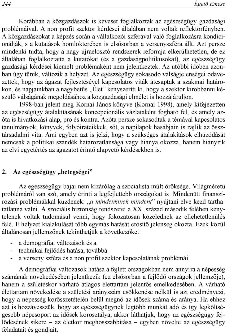 Azt persze mindenki tudta, hogy a nagy újraelosztó rendszerek reformja elkerülhetetlen, de ez általában foglalkoztatta a kutatókat (és a gazdaságpolitikusokat), az egészségügy gazdasági kérdései