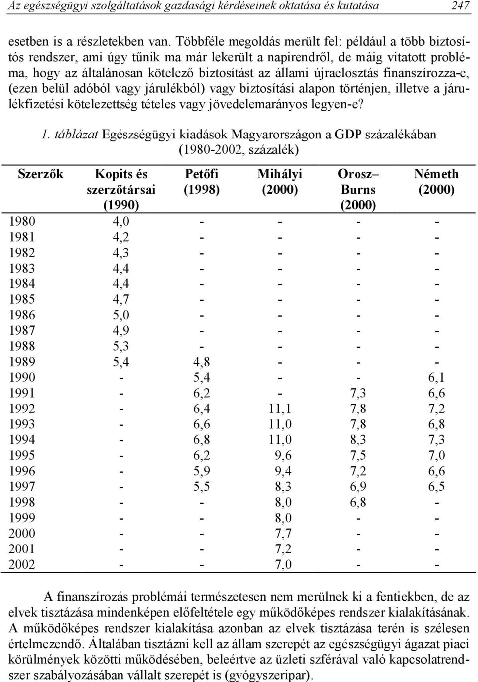 újraelosztás finanszírozza-e, (ezen belül adóból vagy járulékból) vagy biztosítási alapon történjen, illetve a járulékfizetési kötelezettség tételes vagy jövedelemarányos legyen-e? Szerzők 1.