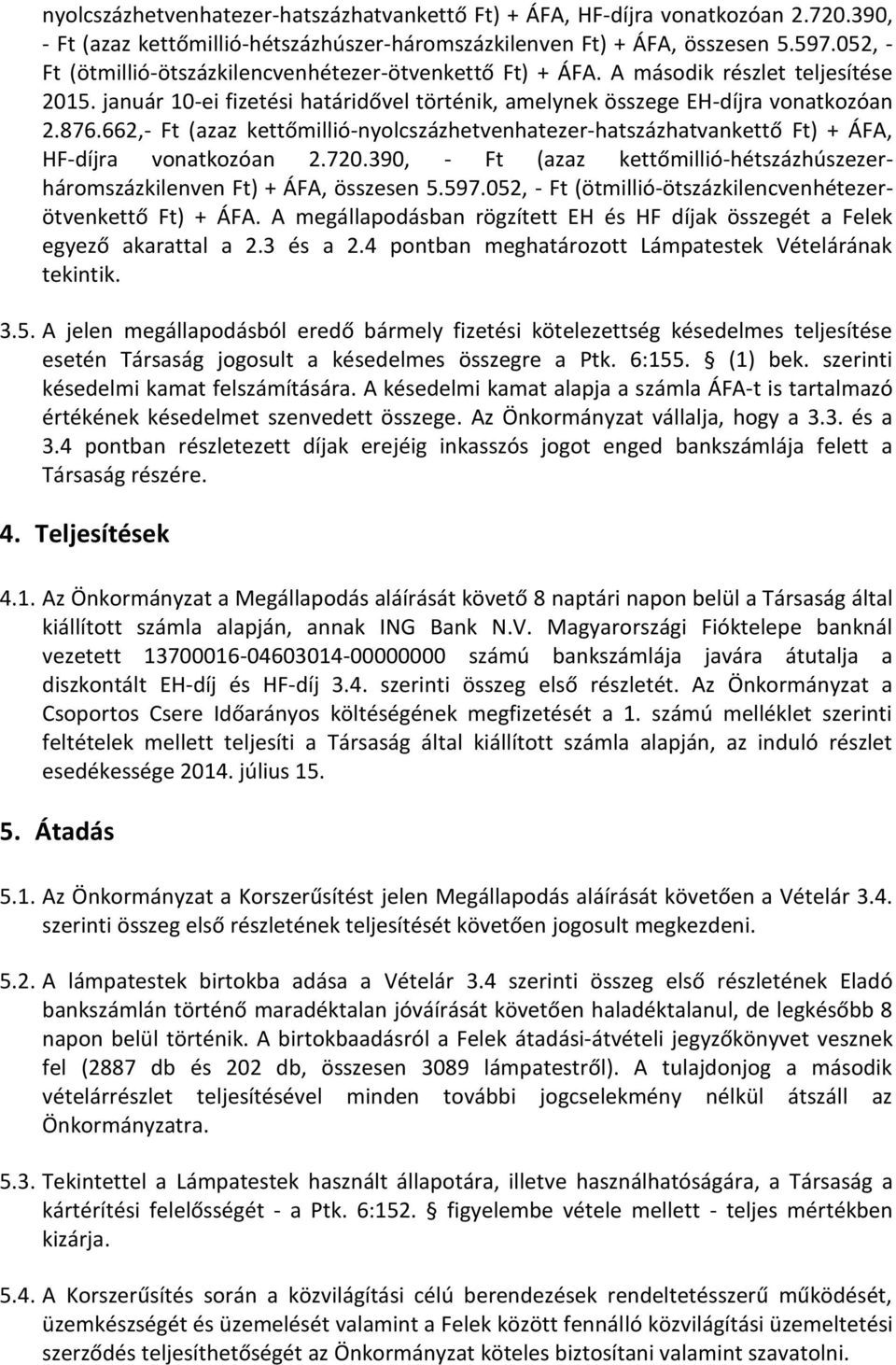 662,- Ft (azaz kettőmillió-nyolcszázhetvenhatezer-hatszázhatvankettő Ft) + ÁFA, HF-díjra vonatkozóan 2.720.390, - Ft (azaz kettőmillió-hétszázhúszezerháromszázkilenven Ft) + ÁFA, összesen 5.597.