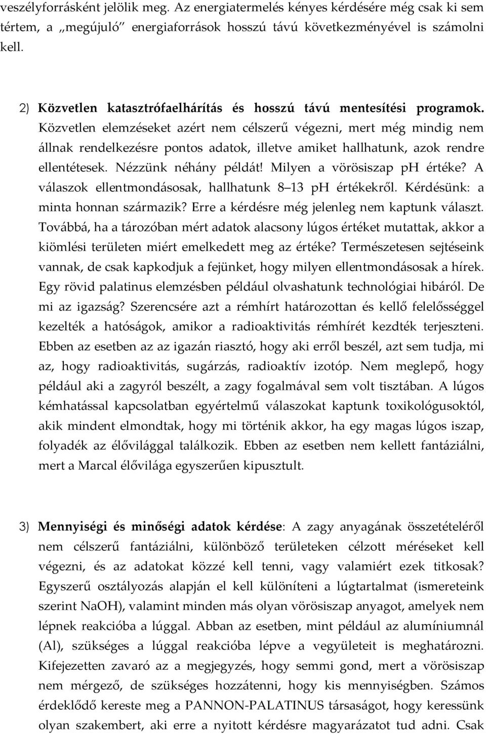 Közvetlen elemzéseket azért nem célszerű végezni, mert még mindig nem állnak rendelkezésre pontos adatok, illetve amiket hallhatunk, azok rendre ellentétesek. Nézzünk néhány példát!