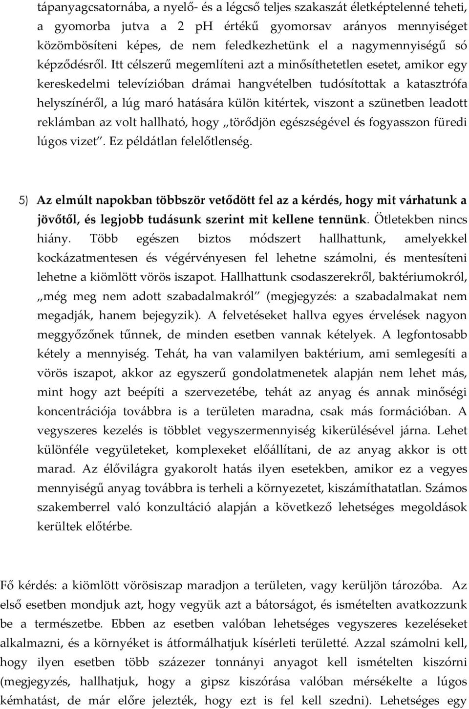 Itt célszerű megemlíteni azt a minősíthetetlen esetet, amikor egy kereskedelmi televízióban drámai hangvételben tudósítottak a katasztrófa helyszínéről, a lúg maró hatására külön kitértek, viszont a