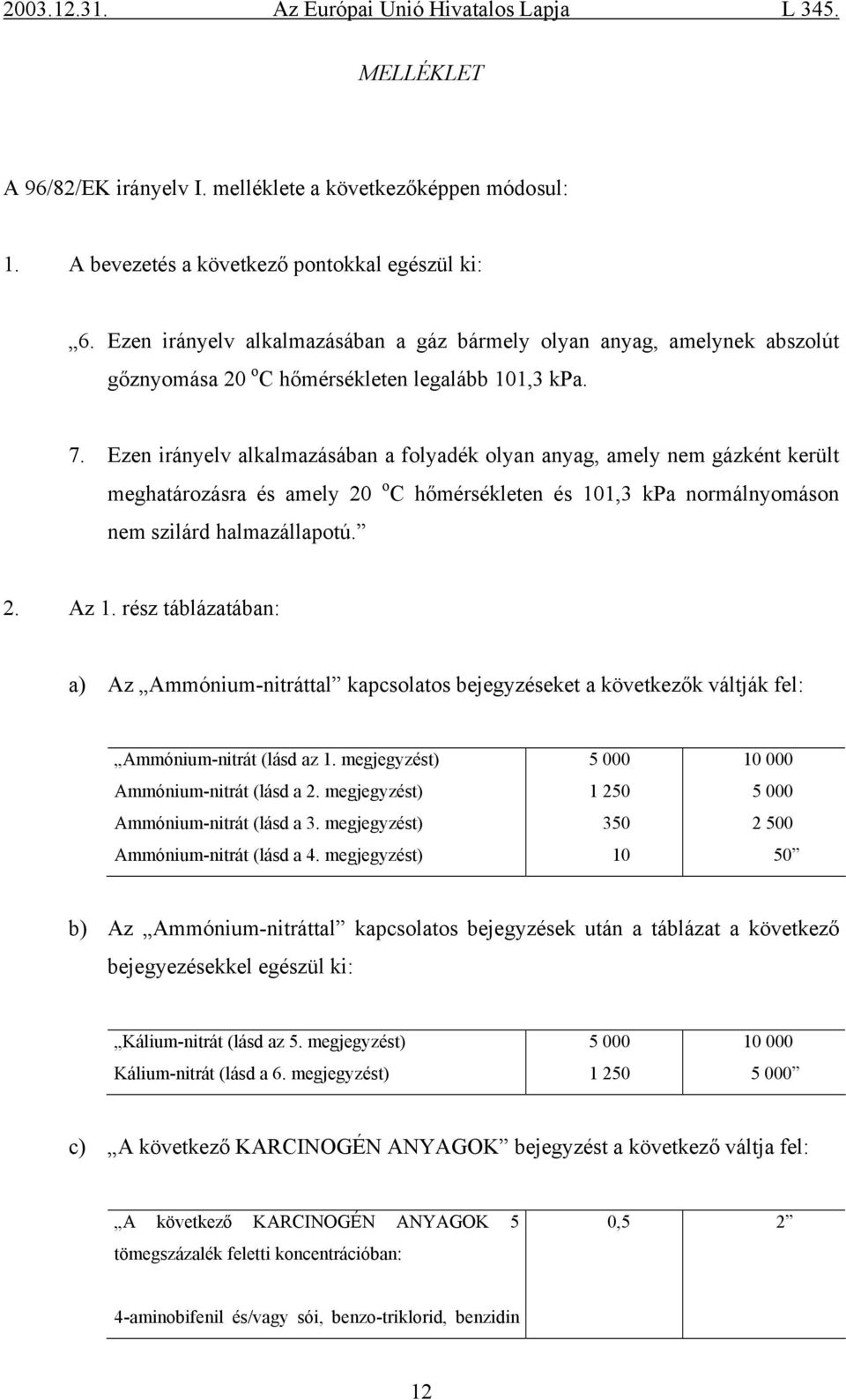 Ezen irányelv alkalmazásában a folyadék olyan anyag, amely nem gázként került meghatározásra és amely 20 o C hőmérsékleten és 101,3 kpa normálnyomáson nem szilárd halmazállapotú. 2. Az 1.