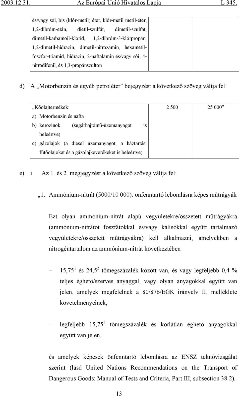 Kőolajtermékek: a) Motorbenzin és nafta b) kerozinok (sugárhajtómű-üzemanyagot is beleértve) c) gázolajok (a diesel üzemanyagot, a háztartási fűtőolajokat és a gázolajkeverékeket is beleértve) 2 500