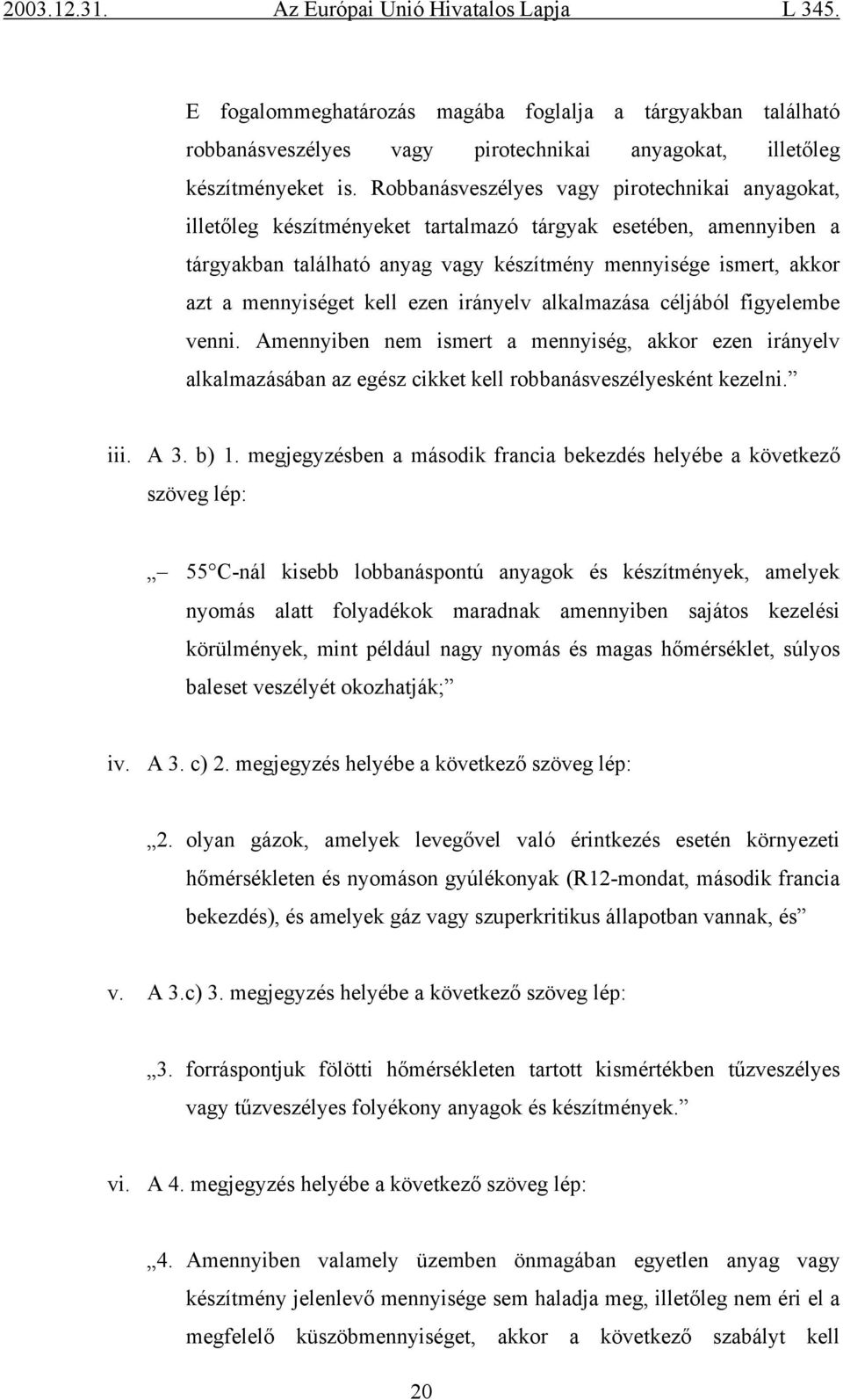 mennyiséget kell ezen irányelv alkalmazása céljából figyelembe venni. Amennyiben nem ismert a mennyiség, akkor ezen irányelv alkalmazásában az egész cikket kell robbanásveszélyesként kezelni. iii.