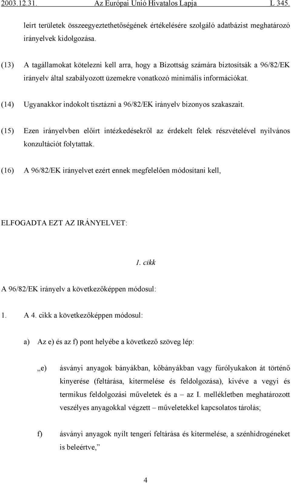 (14) Ugyanakkor indokolt tisztázni a 96/82/EK irányelv bizonyos szakaszait. (15) Ezen irányelvben előírt intézkedésekről az érdekelt felek részvételével nyilvános konzultációt folytattak.