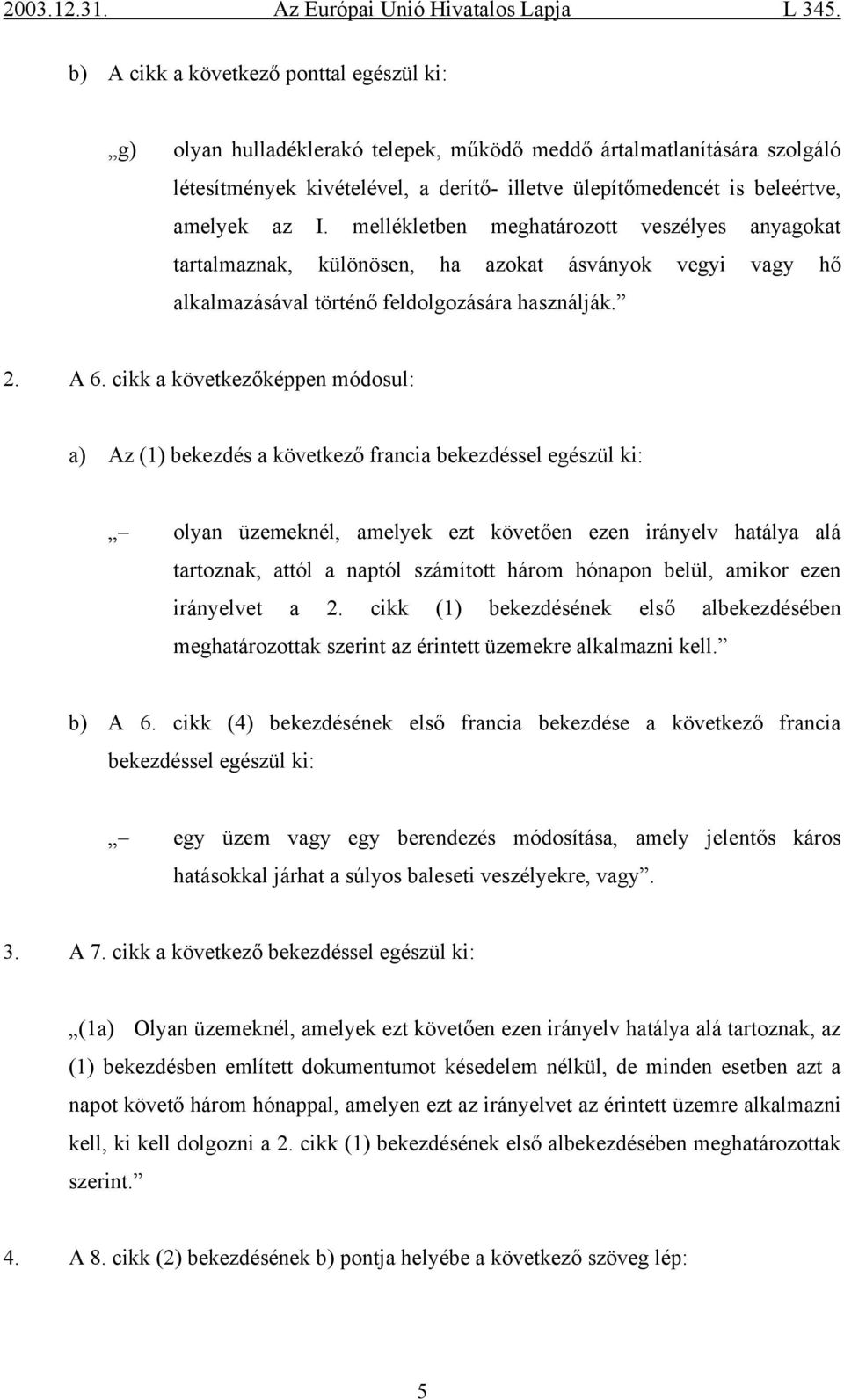 cikk a következőképpen módosul: a) Az (1) bekezdés a következő francia bekezdéssel egészül ki: olyan üzemeknél, amelyek ezt követően ezen irányelv hatálya alá tartoznak, attól a naptól számított