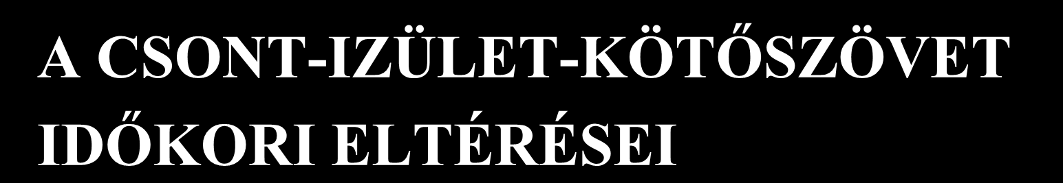 A CSONT-IZÜLET-KÖTŐSZÖVET IDŐKORI ELTÉRÉSEI A csontmennyiség csak a csontbontás és a csontépítés egyensúlyával biztosítható.