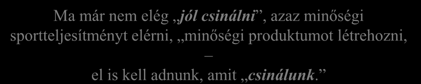 Erőteljesebb a PIACOSODÁS Ma már nem elég jól csinálni, azaz minőségi sportteljesítményt elérni, minőségi produktumot létrehozni, el is kell adnunk, amit csinálunk.