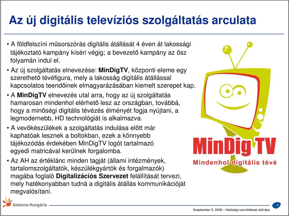 A MinDigTV elnevezés utal arra, hogy az új szolgáltatás hamarosan mindenhol elérhetı lesz az országban, továbbá, hogy a minıségi digitális tévézés élményét fogja nyújtani, a legmodernebb, HD