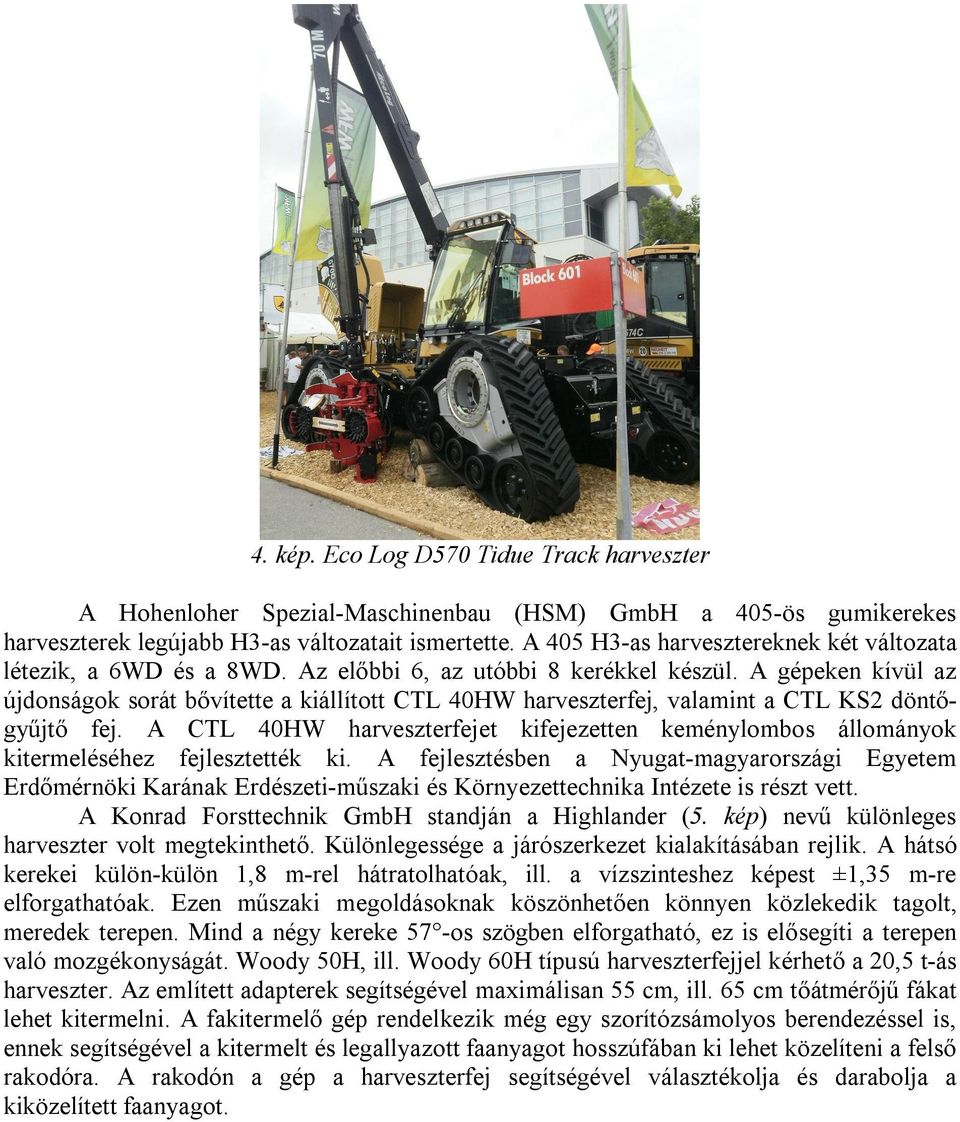 A gépeken kívül az újdonságok sorát bővítette a kiállított CTL 40HW harveszterfej, valamint a CTL KS2 döntőgyűjtő fej.