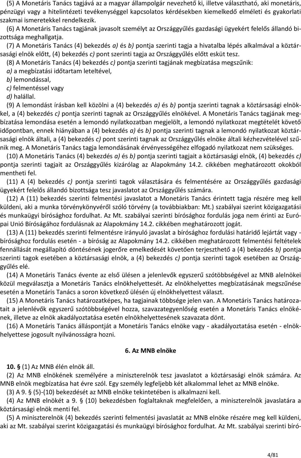 (7) A Monetáris Tanács (4) bekezdés a) és b) pontja szerinti tagja a hivatalba lépés alkalmával a köztársasági elnök előtt, (4) bekezdés c) pont szerinti tagja az Országgyűlés előtt esküt tesz.