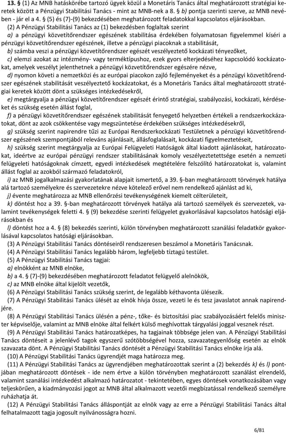 (2) A Pénzügyi Stabilitási Tanács az (1) bekezdésben foglaltak szerint a) a pénzügyi közvetítőrendszer egészének stabilitása érdekében folyamatosan figyelemmel kíséri a pénzügyi közvetítőrendszer