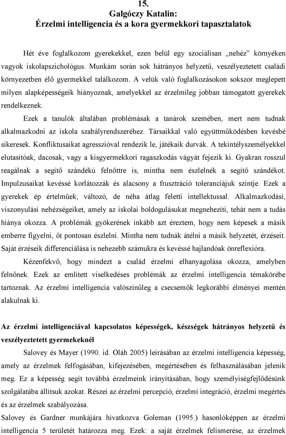 A velük való foglalkozásokon sokszor meglepett milyen alapképességeik hiányoznak, amelyekkel az érzelmileg jobban támogatott gyerekek rendelkeznek.