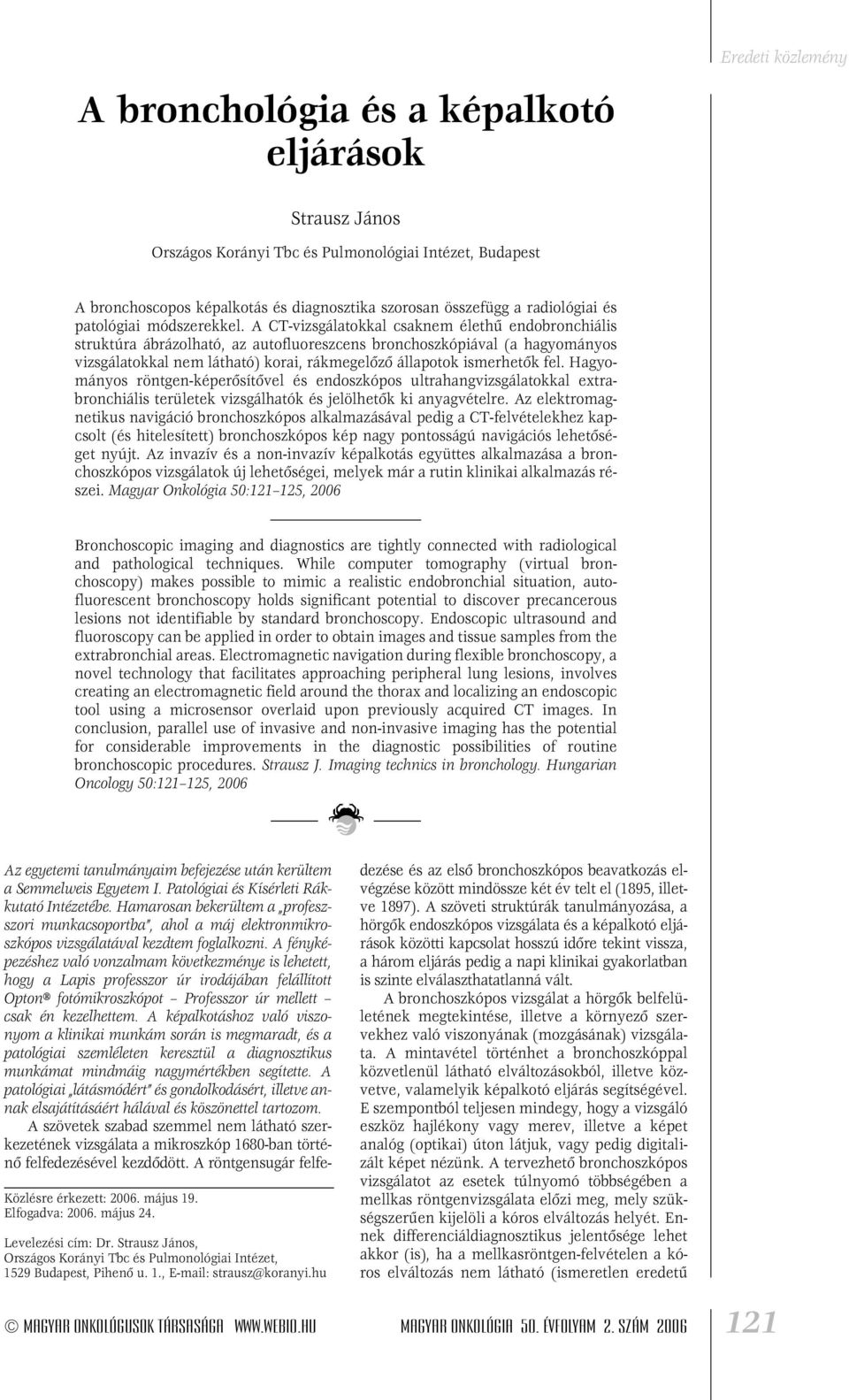 A CT-vizsgálatokkal csaknem élethû endobronchiális struktúra ábrázolható, az autofluoreszcens bronchoszkópiával (a hagyományos vizsgálatokkal nem látható) korai, rákmegelôzô állapotok ismerhetôk fel.