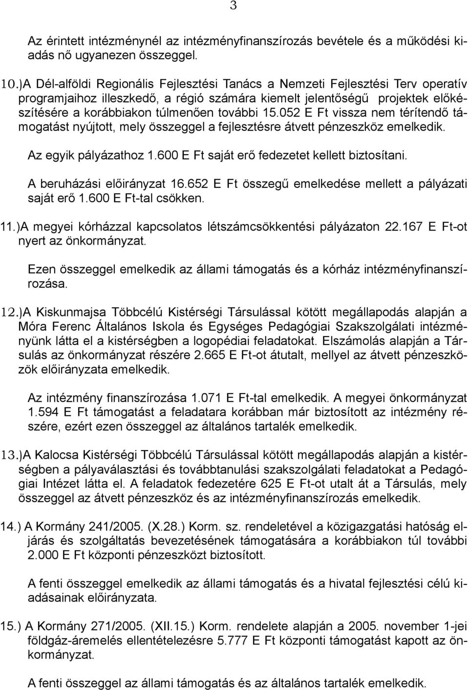 15.052 E Ft vissza nem térítendő támogatást nyújtott, mely összeggel a fejlesztésre átvett pénzeszköz emelkedik. Az egyik pályázathoz 1.600 E Ft saját erő fedezetet kellett biztosítani.