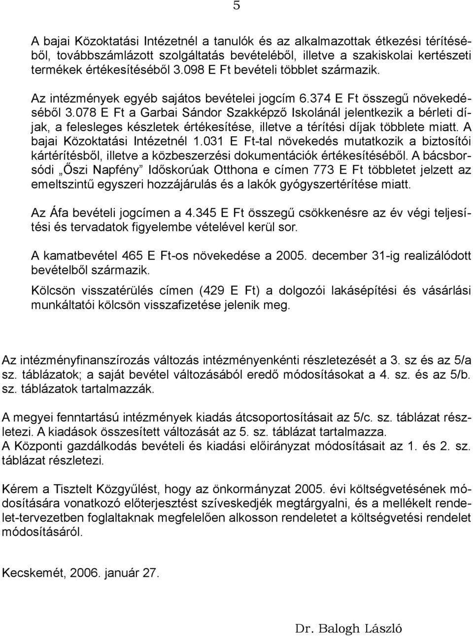 078 E Ft a Garbai Sándor Szakképző Iskolánál jelentkezik a bérleti díjak, a felesleges készletek értékesítése, illetve a térítési díjak többlete miatt. A bajai Közoktatási Intézetnél 1.