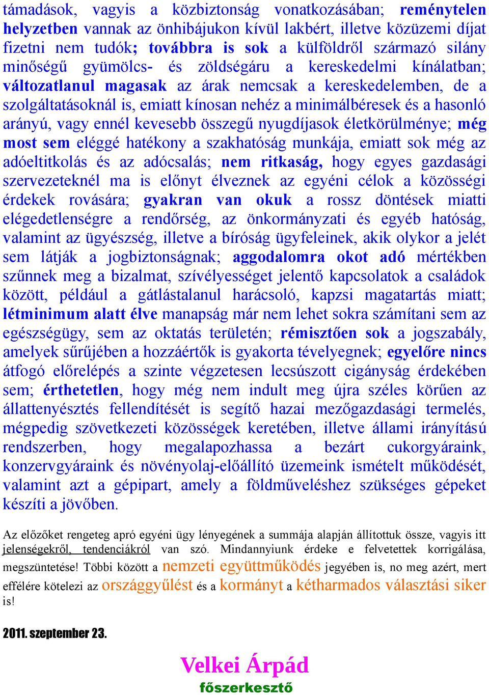 arányú, vagy ennél kevesebb összegű nyugdíjasok életkörülménye; még most sem eléggé hatékony a szakhatóság munkája, emiatt sok még az adóeltitkolás és az adócsalás; nem ritkaság, hogy egyes gazdasági