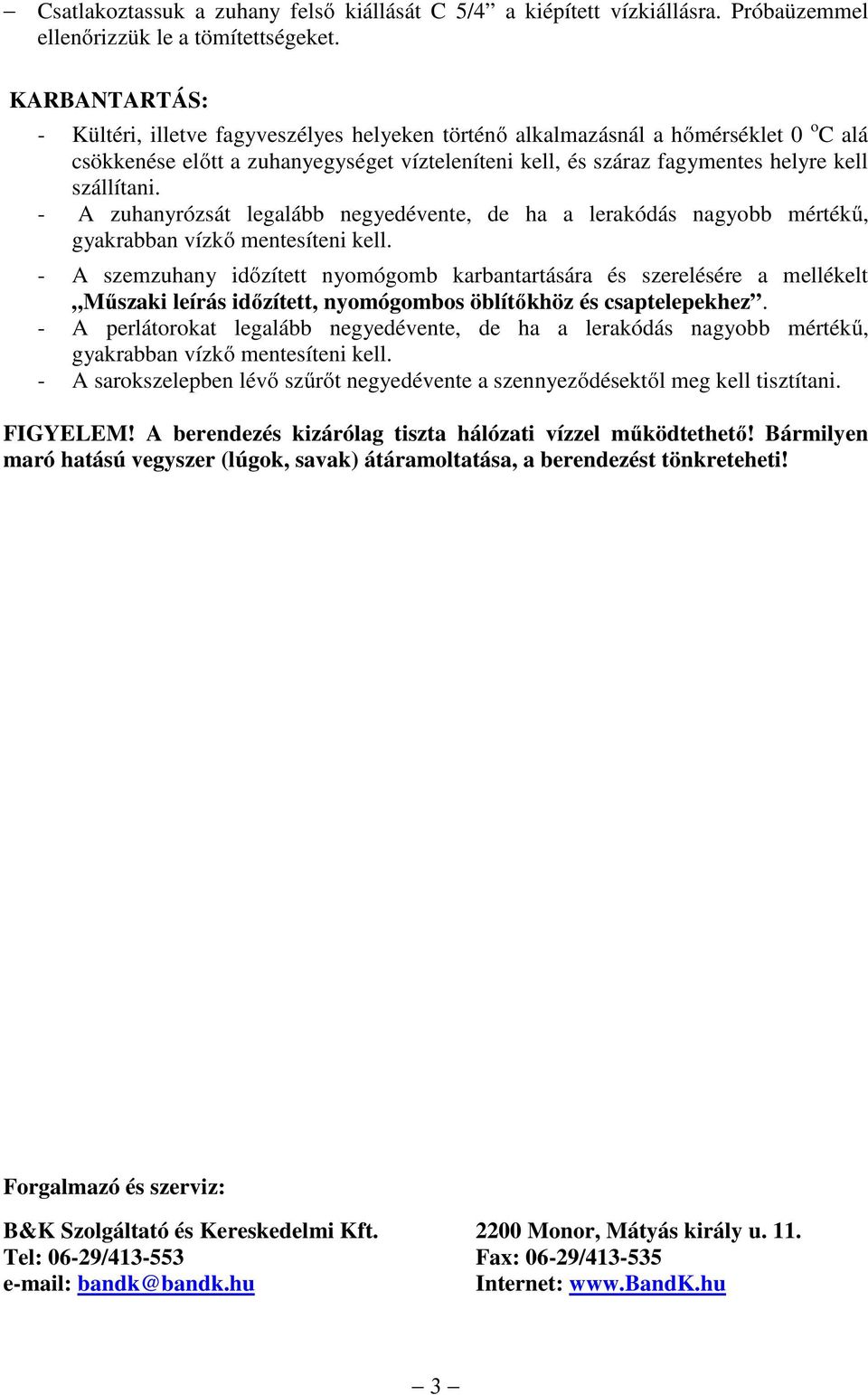 - A zuhanyrózsát legalább negyedévente, de ha a lerakódás nagyobb mértékű, gyakrabban vízkő mentesíteni kell.