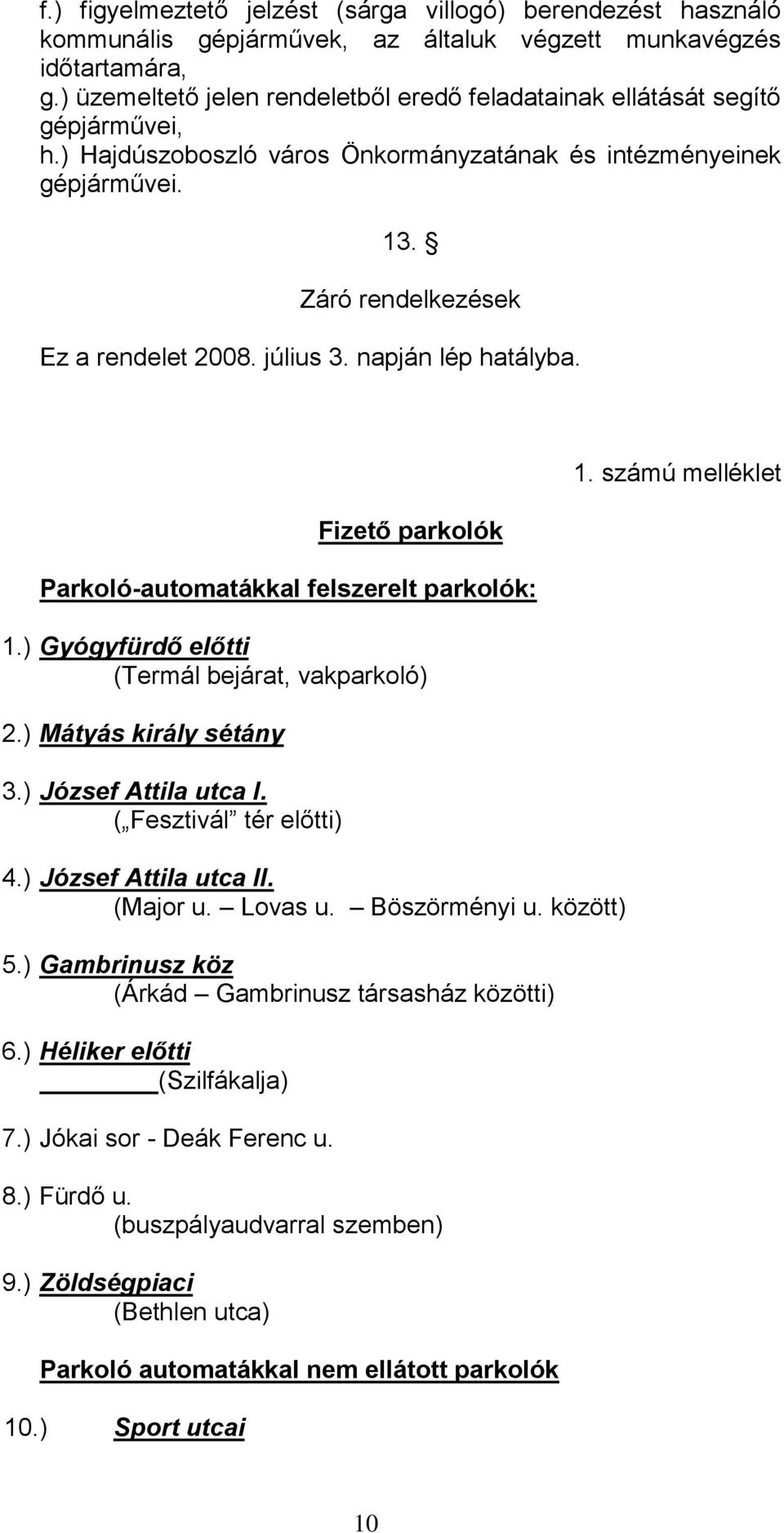 július 3. napján lép hatályba. Fizető parkolók Parkoló-automatákkal felszerelt parkolók: 1.) Gyógyfürdő előtti (Termál bejárat, vakparkoló) 2.) Mátyás király sétány 3.) József Attila utca I.