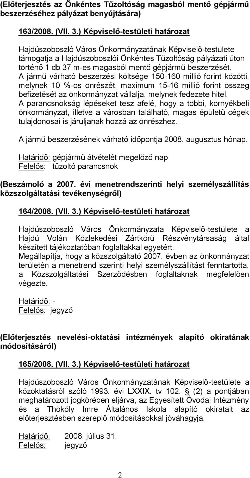 A jármű várható beszerzési költsége 150-160 millió forint közötti, melynek 10 %-os önrészét, maximum 15-16 millió forint összeg befizetését az önkormányzat vállalja, melynek fedezete hitel.