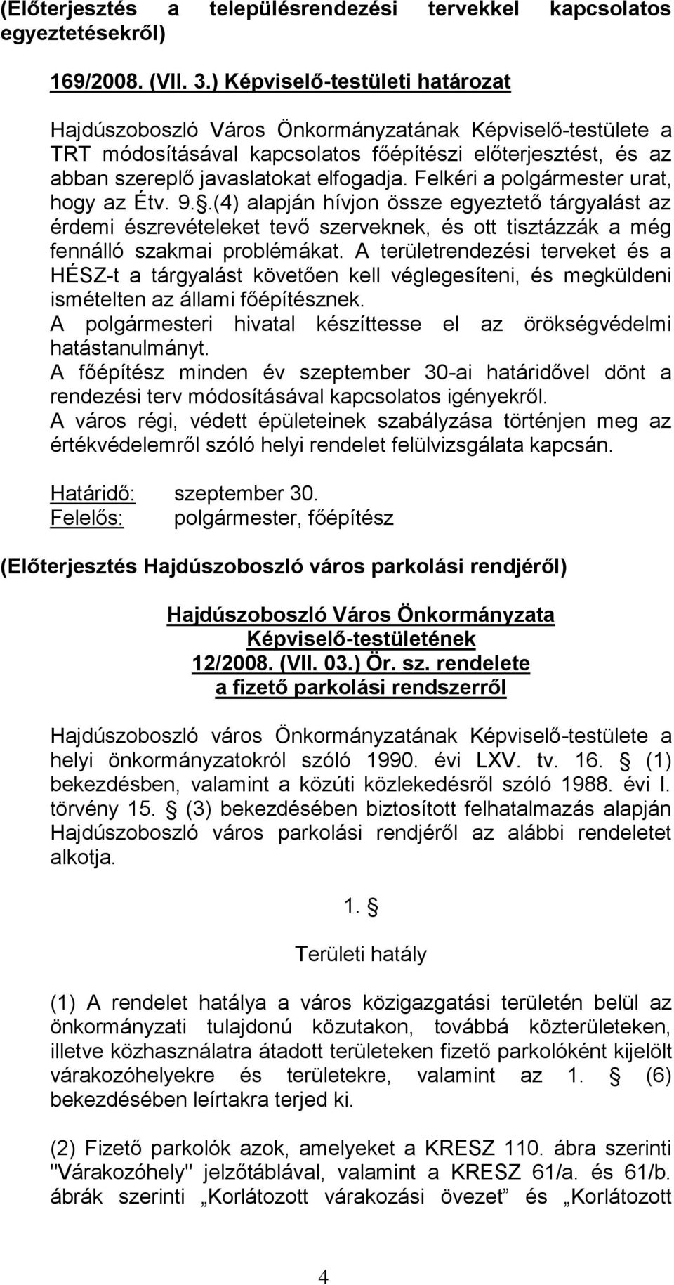 .(4) alapján hívjon össze egyeztető tárgyalást az érdemi észrevételeket tevő szerveknek, és ott tisztázzák a még fennálló szakmai problémákat.