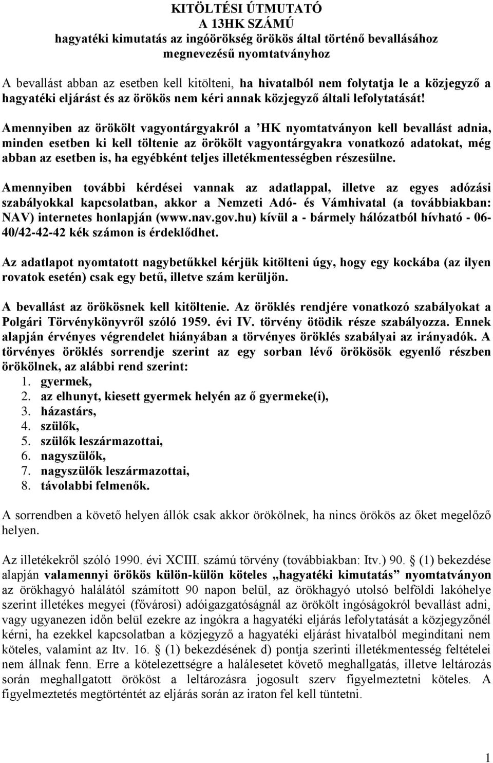 Amennyiben az örökölt vagyontárgyakról a HK nyomtatványon kell bevallást adnia, minden esetben ki kell töltenie az örökölt vagyontárgyakra vonatkozó adatokat, még abban az esetben is, ha egyébként