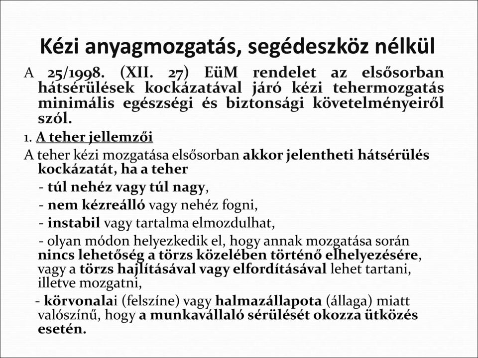 A teher jellemzői A teher kézi mozgatása elsősorban akkor jelentheti hátsérülés kockázatát, ha a teher - túl nehéz vagy túl nagy, - nem kézreálló vagy nehéz fogni, - instabil