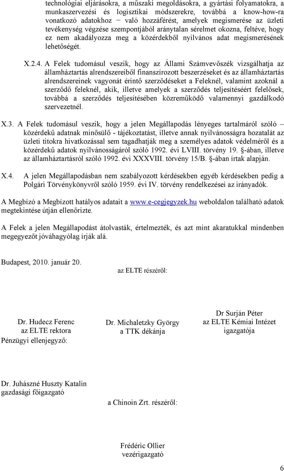 A Felek tudomásul veszik, hogy az Állami Számvevőszék vizsgálhatja az államháztartás alrendszereiből finanszírozott beszerzéseket és az államháztartás alrendszereinek vagyonát érintő szerződéseket a