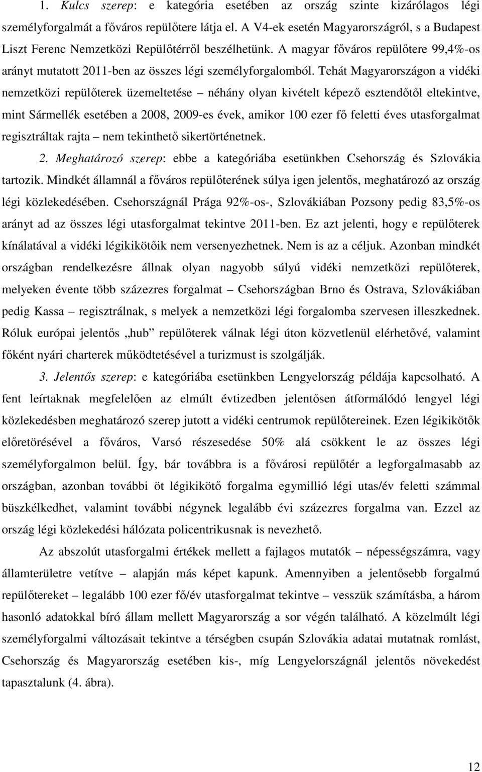 Tehát Magyarországon a vidéki nemzetközi repülıterek üzemeltetése néhány olyan kivételt képezı esztendıtıl eltekintve, mint Sármellék esetében a 2008, 2009-es évek, amikor 100 ezer fı feletti éves