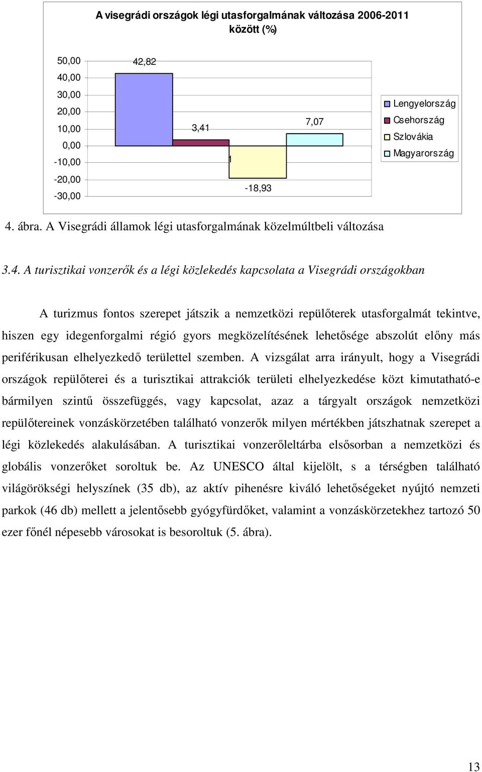 nemzetközi repülıterek utasforgalmát tekintve, hiszen egy idegenforgalmi régió gyors megközelítésének lehetısége abszolút elıny más periférikusan elhelyezkedı területtel szemben.