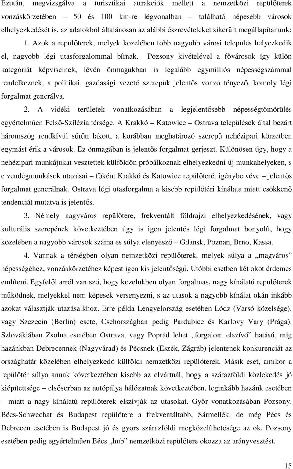 Pozsony kivételével a fıvárosok így külön kategóriát képviselnek, lévén önmagukban is legalább egymilliós népességszámmal rendelkeznek, s politikai, gazdasági vezetı szerepük jelentıs vonzó tényezı,