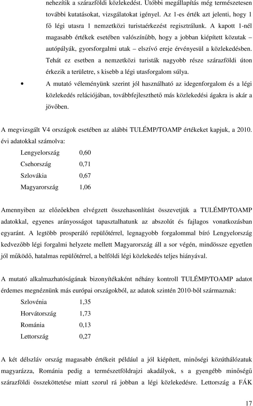 A kapott 1-nél magasabb értékek esetében valószínőbb, hogy a jobban kiépített közutak autópályák, gyorsforgalmi utak elszívó ereje érvényesül a közlekedésben.