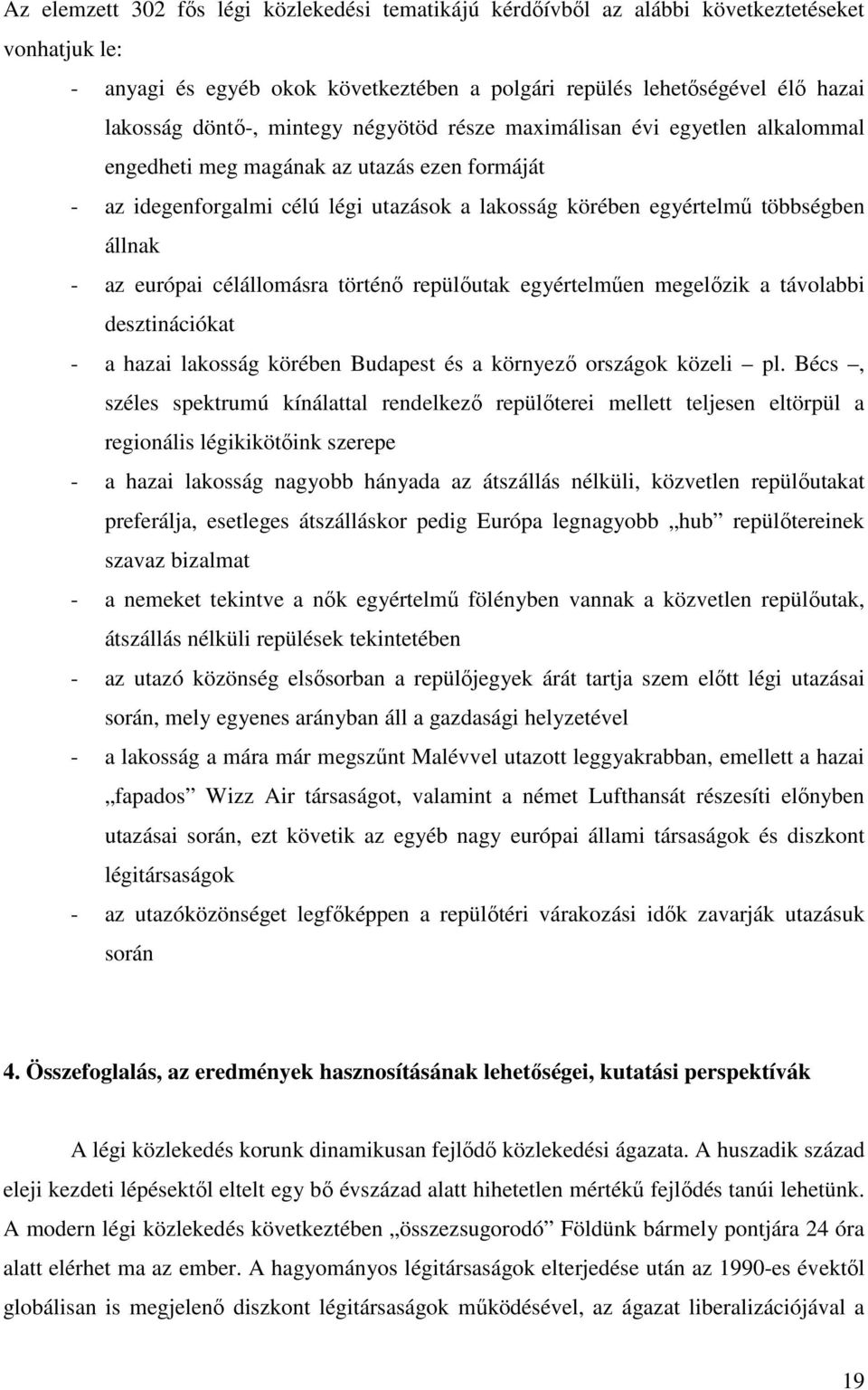 európai célállomásra történı repülıutak egyértelmően megelızik a távolabbi desztinációkat - a hazai lakosság körében Budapest és a környezı országok közeli pl.