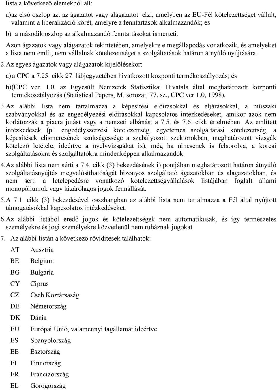 Azon ágazatok vagy alágazatok tekintetében, amelyekre e megállapodás vonatkozik, és amelyeket a lista nem említ, nem vállalnak kötelezettséget a szolgáltatások határon átnyúló nyújtására. 2.