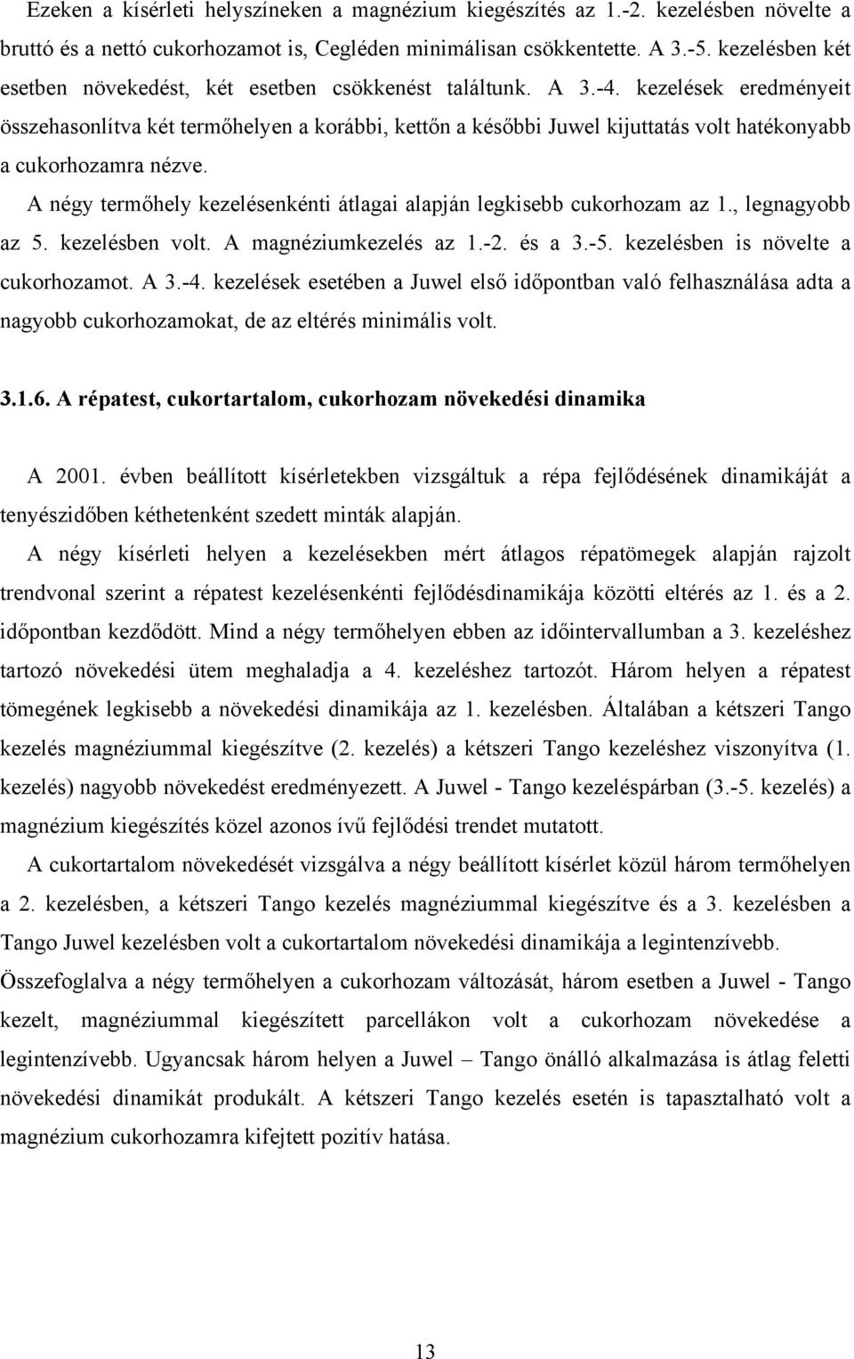 kezelések eredményeit összehasonlítva két termőhelyen a korábbi, kettőn a későbbi Juwel kijuttatás volt hatékonyabb a cukorhozamra nézve.