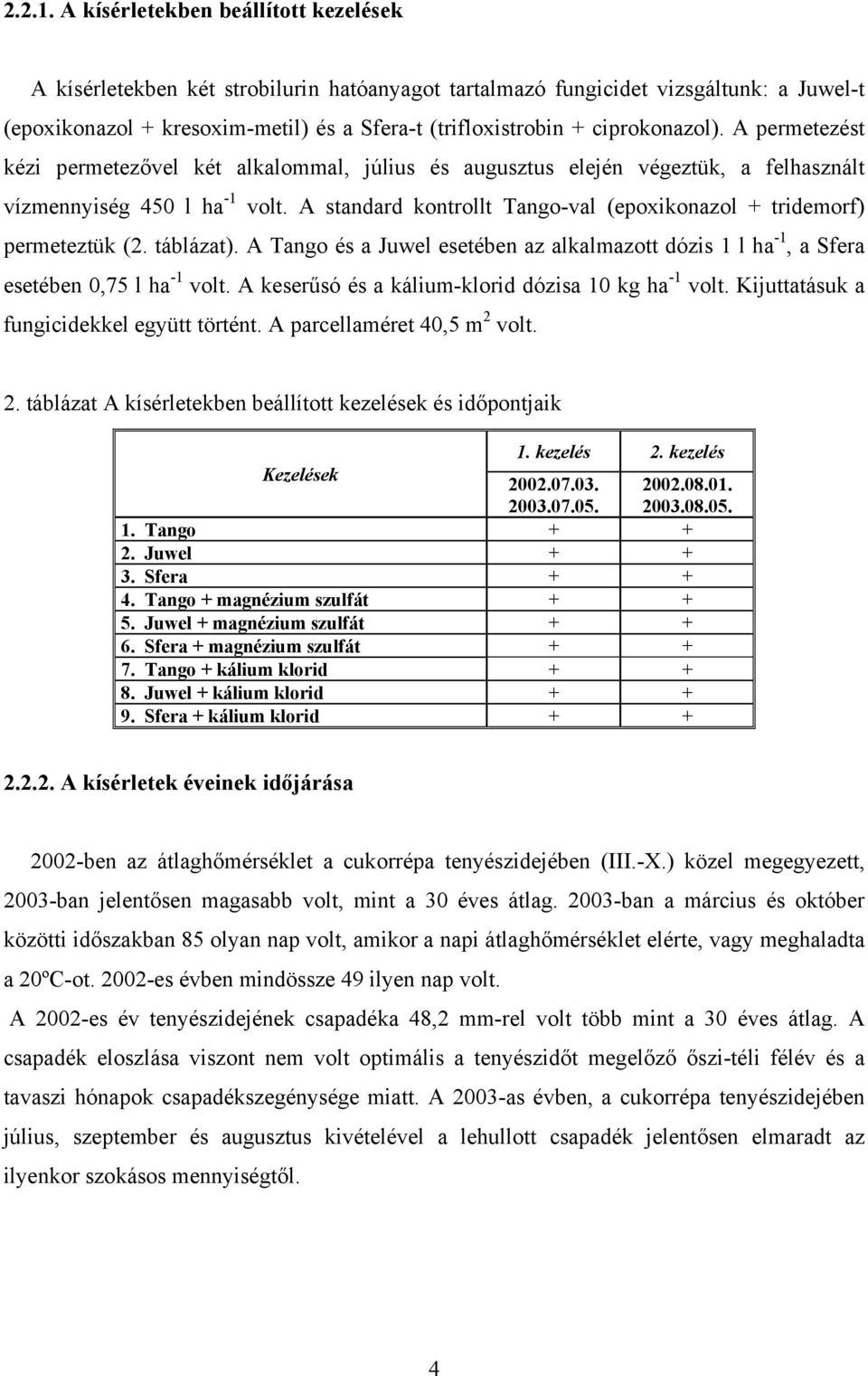 ciprokonazol). A permetezést kézi permetezővel két alkalommal, július és augusztus elején végeztük, a felhasznált vízmennyiség 450 l ha -1 volt.