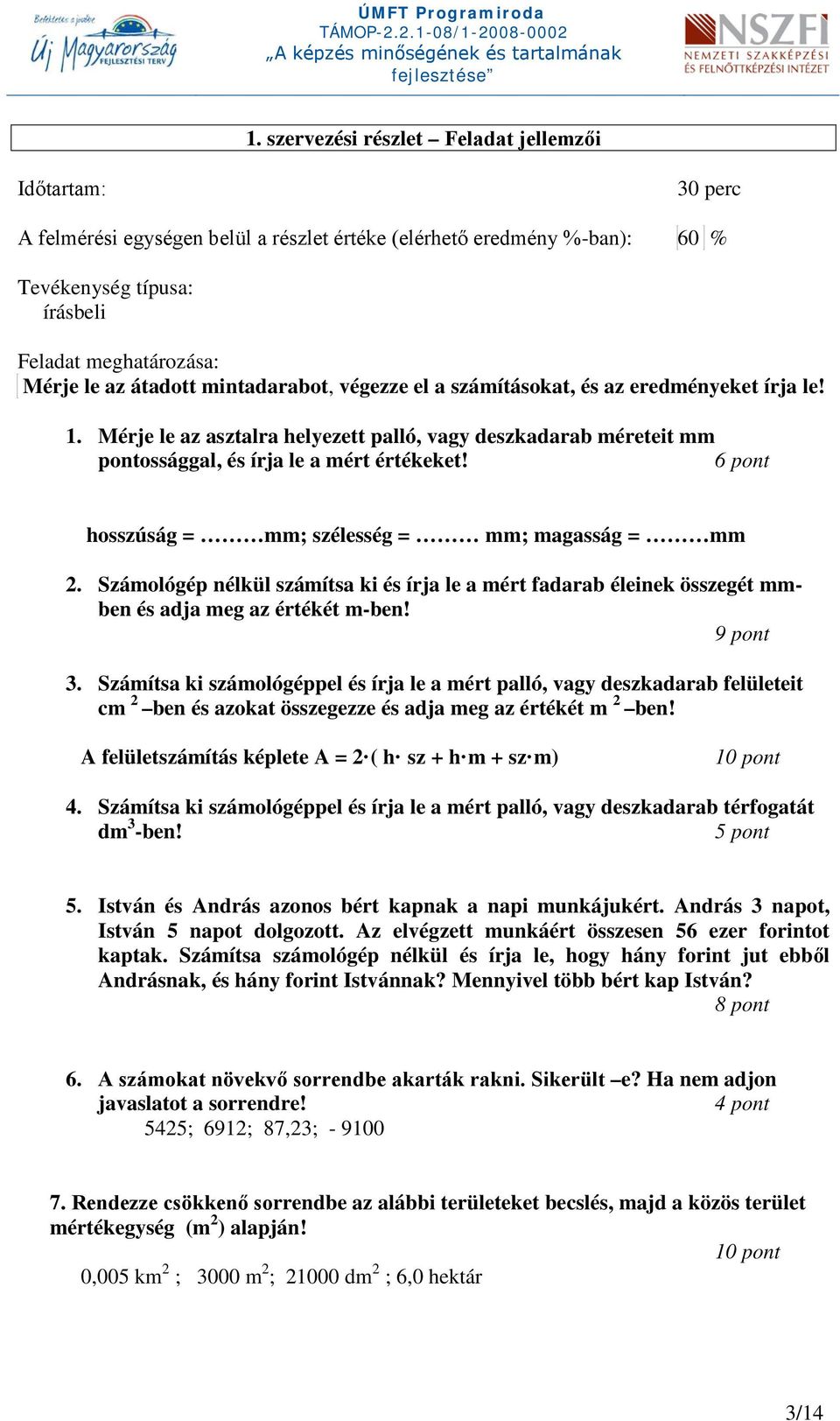 átadott mintadarabot, végezze el a számításokat, és az eredményeket írja le! 1. Mérje le az asztalra helyezett palló, vagy deszkadarab méreteit mm pontossággal, és írja le a mért értékeket!