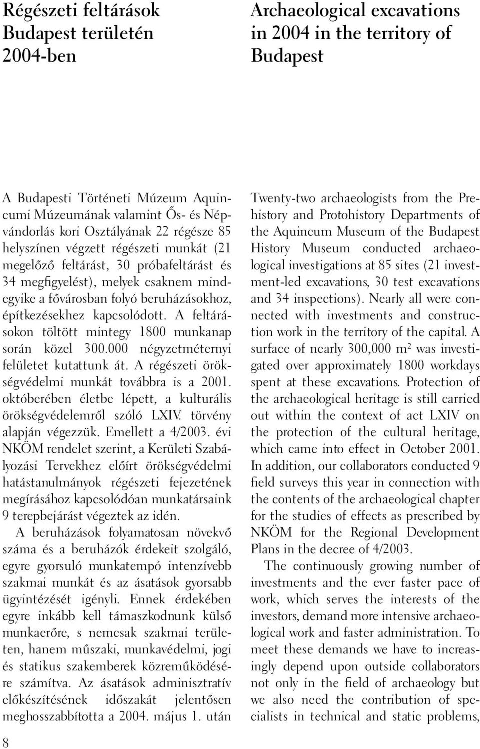 építkezésekhez kapcsolódott. A feltárásokon töltött mintegy 1800 munkanap során közel 300.000 négyzetméternyi felületet kutattunk át. A régészeti örökségvédelmi munkát továbbra is a 2001.