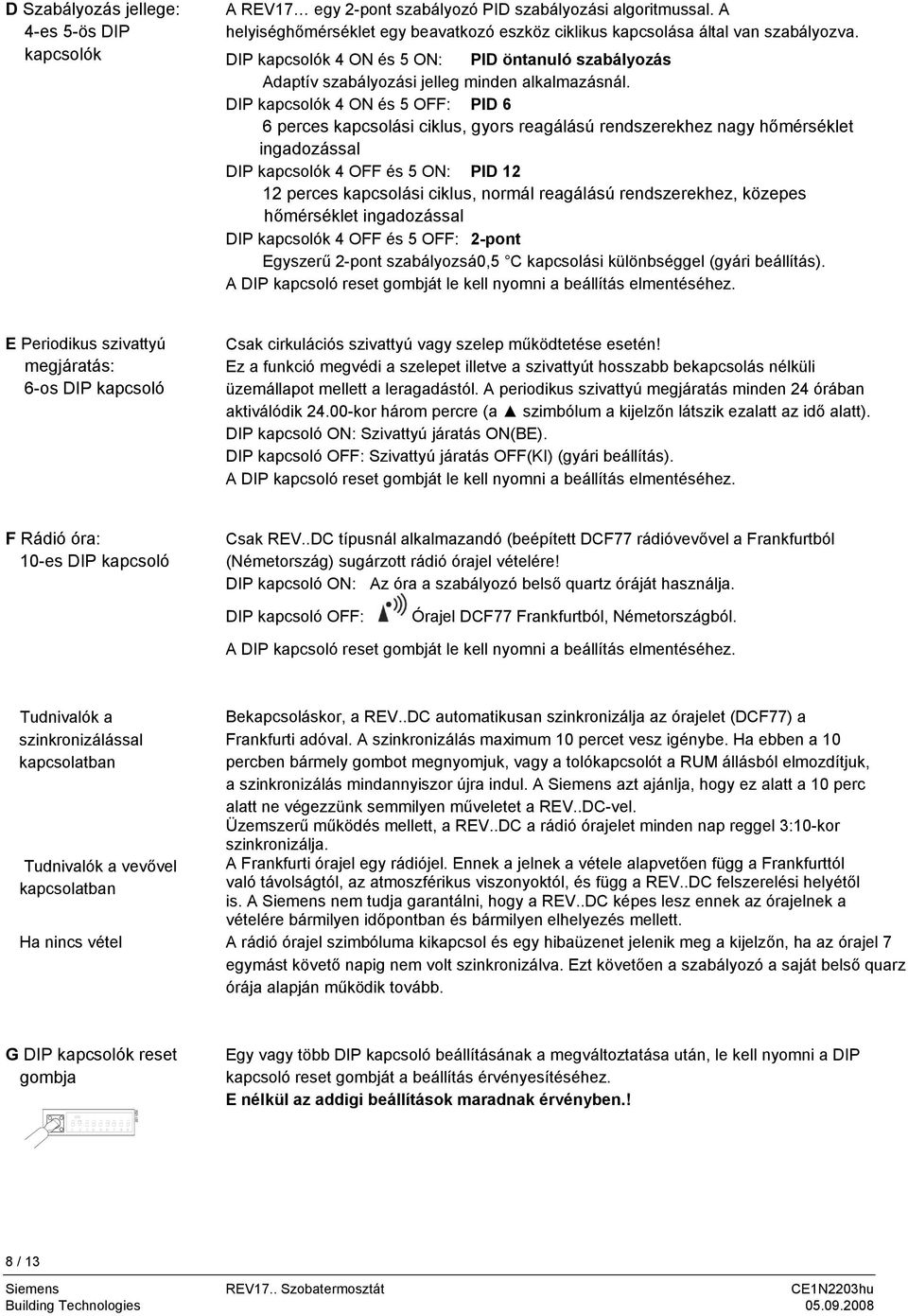 DIP kapcsolók 4 ON és 5 OFF: PID 6 6 perces kapcsolási ciklus, gyors reagálású rendszerekhez nagy hőmérséklet ingadozással DIP kapcsolók 4 OFF és 5 ON: PID 12 12 perces kapcsolási ciklus, normál