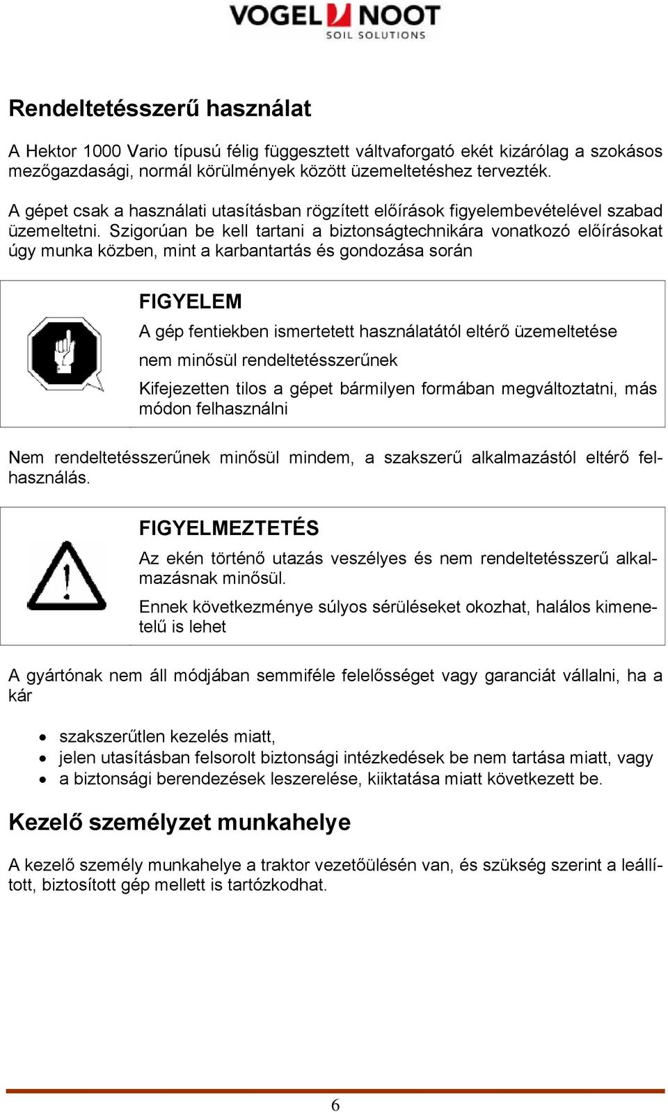 Szigorúan be kell tartani a biztonságtechnikára vonatkozó előírásokat úgy munka közben, mint a karbantartás és gondozása során FIGYELEM A gép fentiekben ismertetett használatától eltérő üzemeltetése