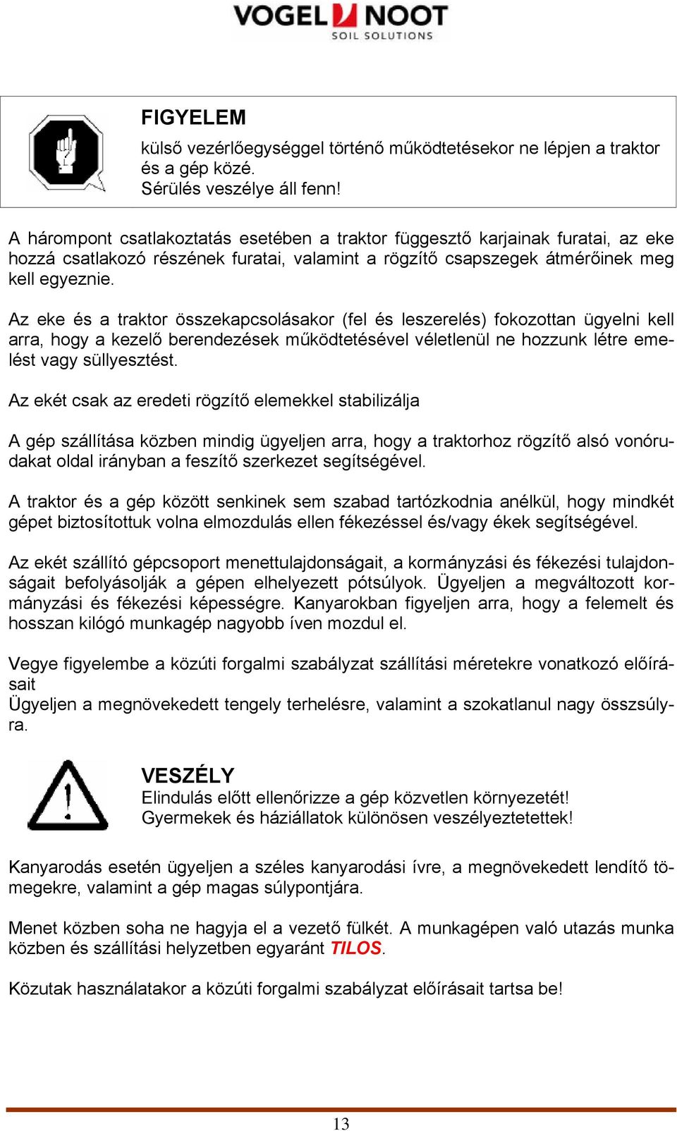 Az eke és a traktor összekapcsolásakor (fel és leszerelés) fokozottan ügyelni kell arra, hogy a kezelő berendezések működtetésével véletlenül ne hozzunk létre emelést vagy süllyesztést.