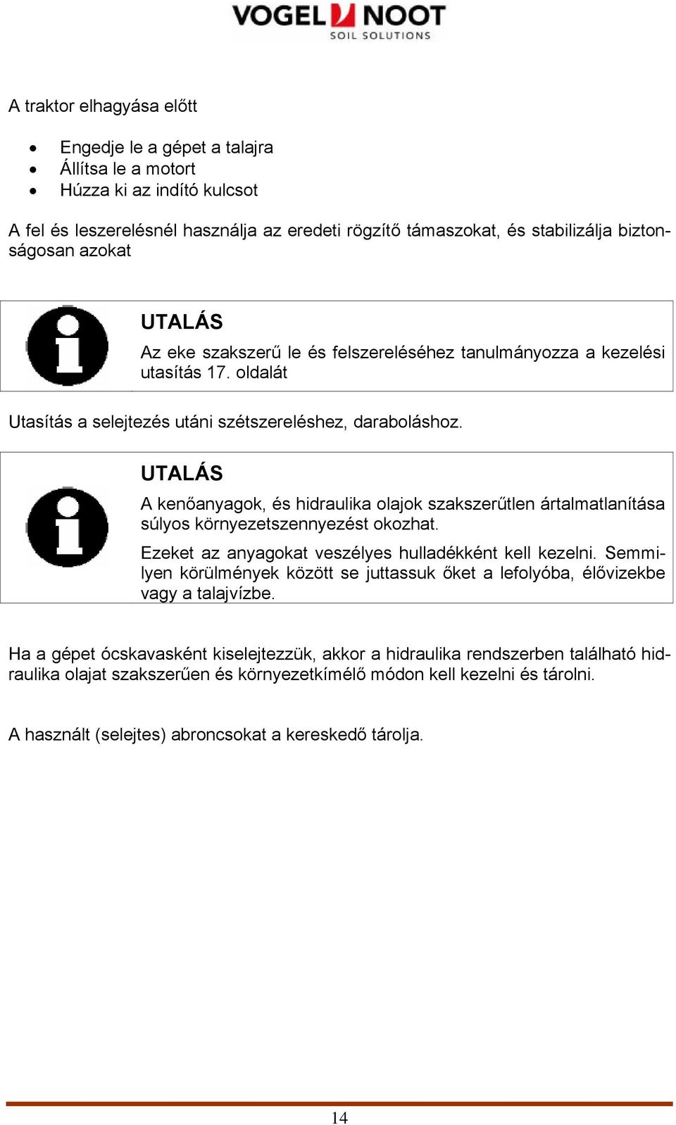 UTALÁS A kenőanyagok, és hidraulika olajok szakszerűtlen ártalmatlanítása súlyos környezetszennyezést okozhat. Ezeket az anyagokat veszélyes hulladékként kell kezelni.