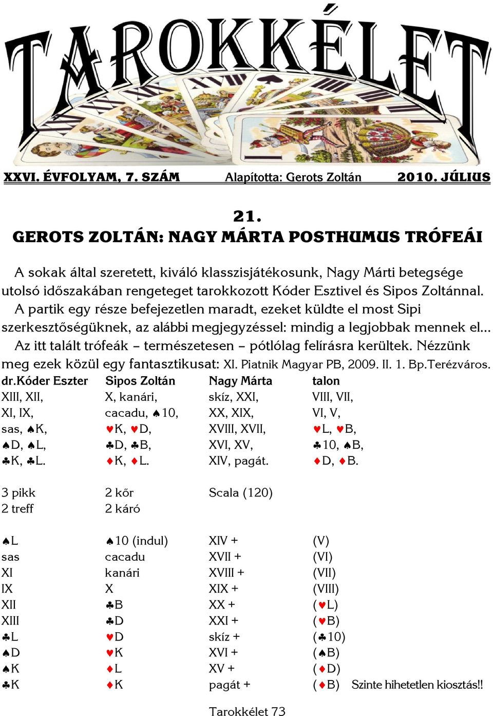 A partik egy része befejezetlen maradt, ezeket küldte el most Sipi szerkesztőségüknek, az alábbi megjegyzéssel: mindig a legjobbak mennek el Az itt talált trófeák természetesen pótlólag felírásra