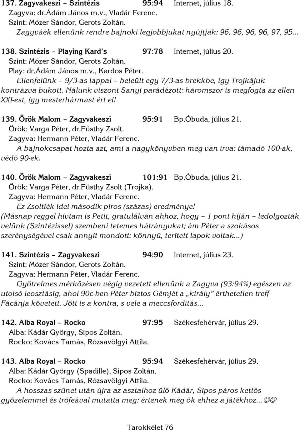 Ellenfelünk 9/3-as lappal beleült egy 7/3-as brekkbe, így Trojkájuk kontrázva bukott. Nálunk viszont Sanyi parádézott: háromszor is megfogta az ellen XXI-est, így mesterhármast ért el! 139.